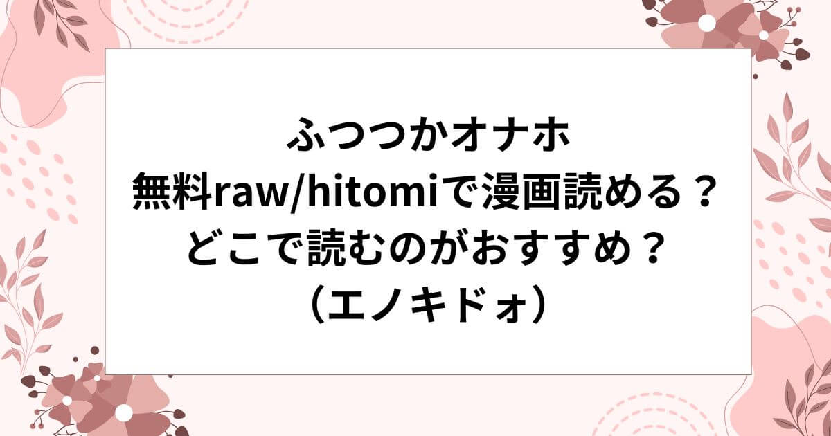 ふつつかオナホ無料raw/hitomiで漫画読める？どこで読むのがおすすめ？（エノキドォ）