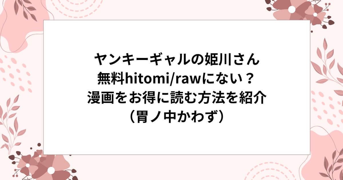 ヤンキーギャルの姫川さん無料hitomi/rawにない？漫画をお得に読む方法を紹介（胃ノ中かわず）